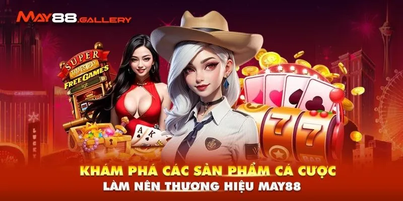 Khám phá các sản phẩm cá cược làm nên thương hiệu May88