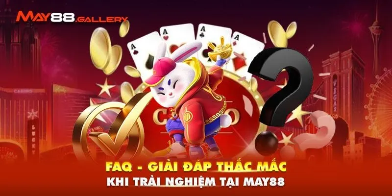 FAQ - Giải đáp thắc mắc khi trải nghiệm tại May88