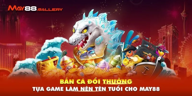 Bắn Cá Đổi Thưởng - Tựa Game Làm Nên Tên Tuổi Cho May88