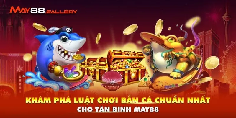 Khám Phá Luật Chơi Bắn Cá Chuẩn Nhất Cho Tân Binh May88